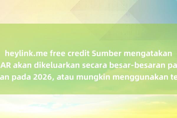 heylink.me free credit Sumber mengatakan cermin mata Apple AR akan dikeluarkan secara besar-besaran pada 2026, atau mungkin menggunakan teknologi LED Mikro