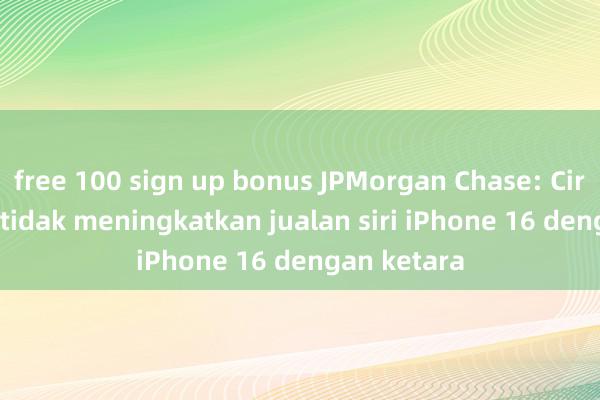 free 100 sign up bonus JPMorgan Chase: Ciri AI Apple tidak meningkatkan jualan siri iPhone 16 dengan ketara