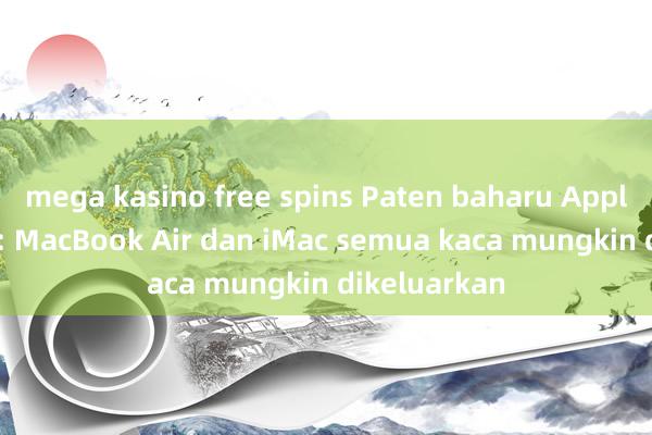 mega kasino free spins Paten baharu Apple terdedah: MacBook Air dan iMac semua kaca mungkin dikeluarkan