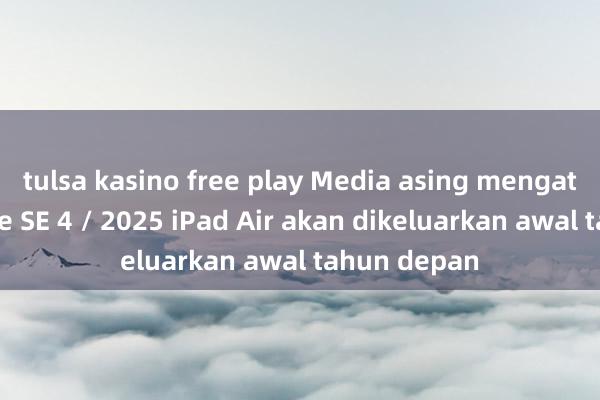 tulsa kasino free play Media asing mengatakan iPhone SE 4 / 2025 iPad Air akan dikeluarkan awal tahun depan