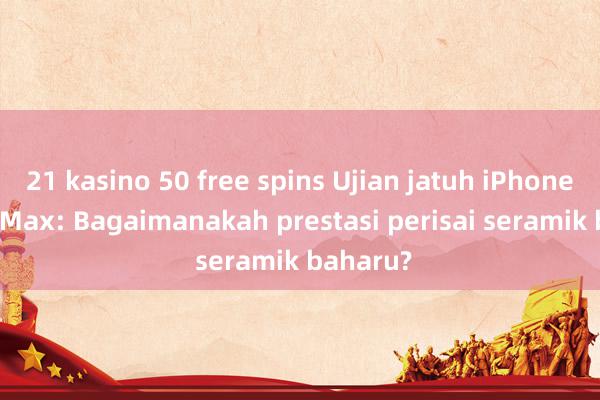 21 kasino 50 free spins Ujian jatuh iPhone 16 Pro Max: Bagaimanakah prestasi perisai seramik baharu?