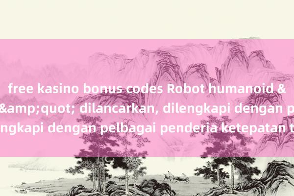 free kasino bonus codes Robot humanoid &quot;Qijiang 2&quot; dilancarkan, dilengkapi dengan pelbagai penderia ketepatan tinggi