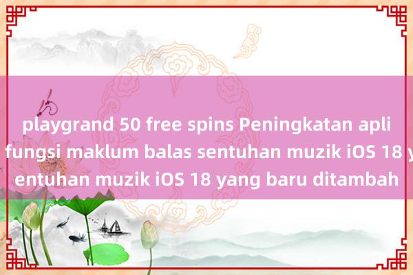 playgrand 50 free spins Peningkatan aplikasi Shazam Apple, fungsi maklum balas sentuhan muzik iOS 18 yang baru ditambah