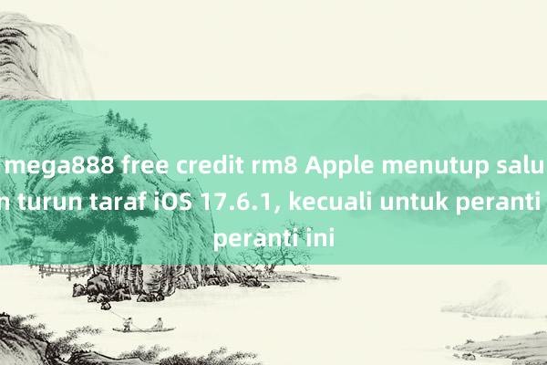 mega888 free credit rm8 Apple menutup saluran turun taraf iOS 17.6.1, kecuali untuk peranti ini