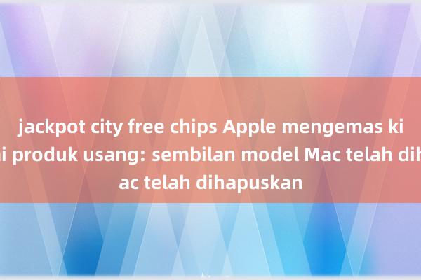 jackpot city free chips Apple mengemas kini senarai produk usang: sembilan model Mac telah dihapuskan