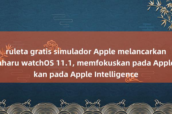 ruleta gratis simulador Apple melancarkan versi beta baharu watchOS 11.1, memfokuskan pada Apple Intelligence