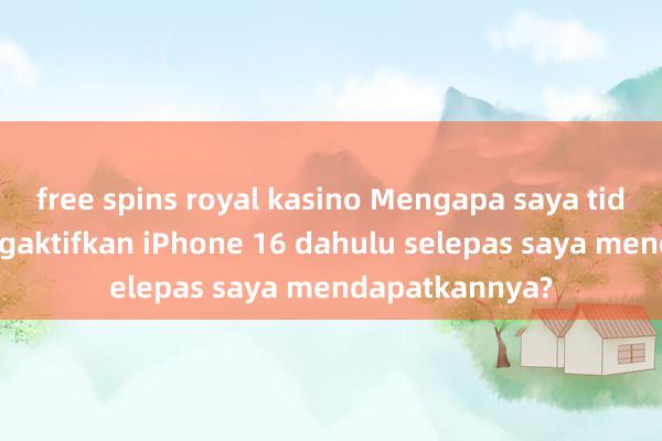 free spins royal kasino Mengapa saya tidak boleh mengaktifkan iPhone 16 dahulu selepas saya mendapatkannya?