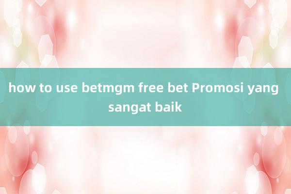 how to use betmgm free bet Promosi yang sangat baik