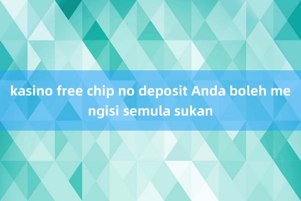 kasino free chip no deposit Anda boleh mengisi semula sukan