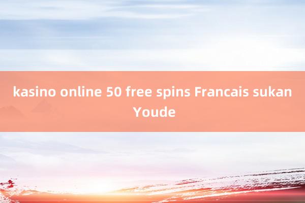 kasino online 50 free spins Francais sukan Youde