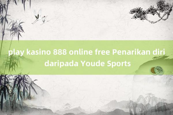 play kasino 888 online free Penarikan diri daripada Youde Sports