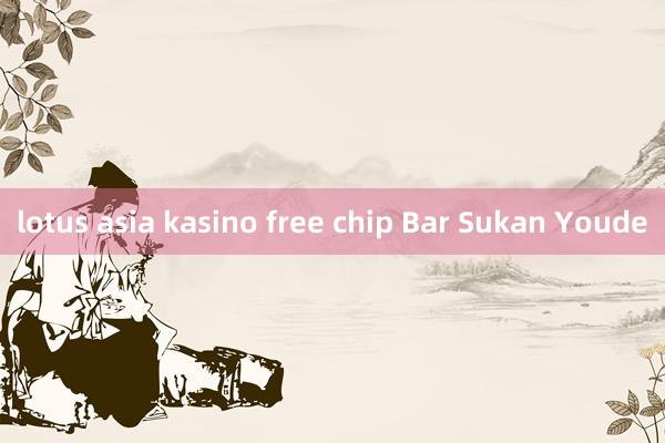 lotus asia kasino free chip Bar Sukan Youde