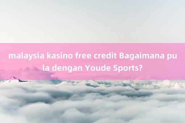 malaysia kasino free credit Bagaimana pula dengan Youde Sports?