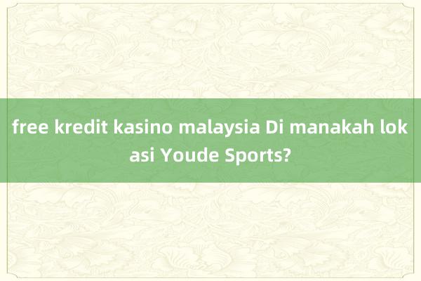 free kredit kasino malaysia Di manakah lokasi Youde Sports?