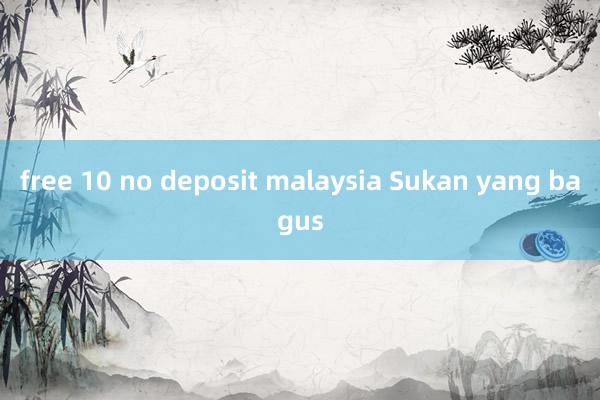 free 10 no deposit malaysia Sukan yang bagus