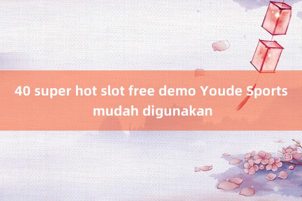 40 super hot slot free demo Youde Sports mudah digunakan