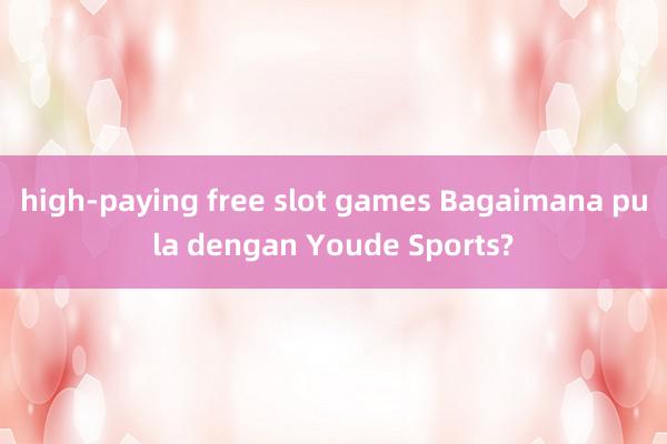 high-paying free slot games Bagaimana pula dengan Youde Sports?