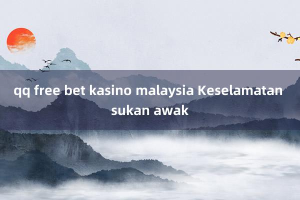 qq free bet kasino malaysia Keselamatan sukan awak