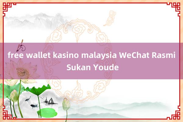 free wallet kasino malaysia WeChat Rasmi Sukan Youde