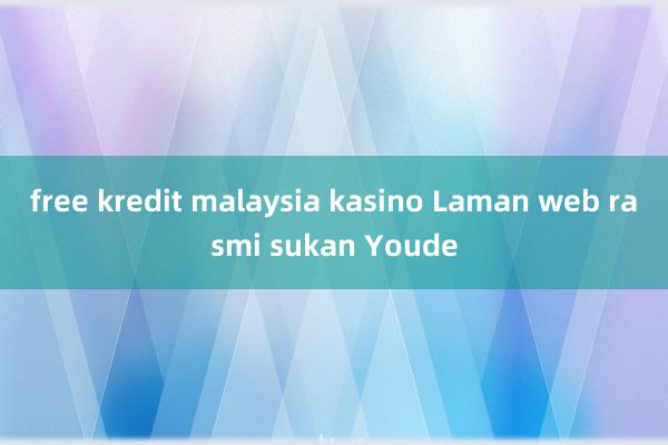 free kredit malaysia kasino Laman web rasmi sukan Youde