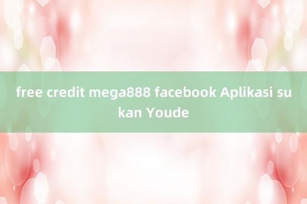 free credit mega888 facebook Aplikasi sukan Youde