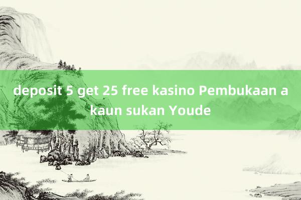 deposit 5 get 25 free kasino Pembukaan akaun sukan Youde