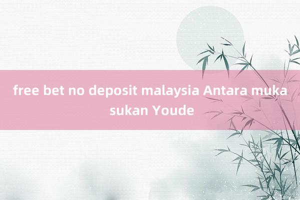 free bet no deposit malaysia Antara muka sukan Youde