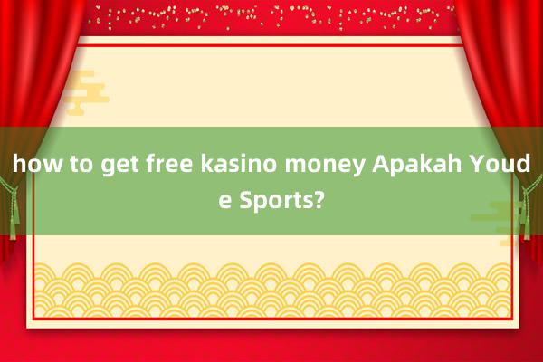 how to get free kasino money Apakah Youde Sports?